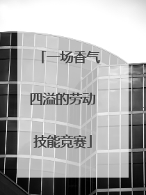 一场香气四溢的劳动技能竞赛