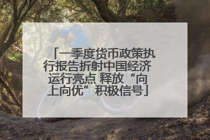 一季度货币政策执行报告折射中国经济运行亮点 释放“向上向优”积极信号