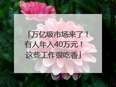 万亿级市场来了！有人年入40万元！这些工作很吃香