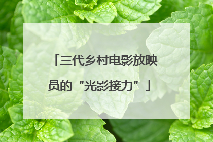 三代乡村电影放映员的“光影接力”