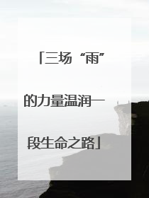 三场“雨”的力量温润一段生命之路