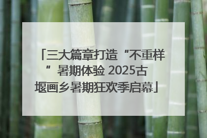 三大篇章打造“不重样”暑期体验 2025古堰画乡暑期狂欢季启幕