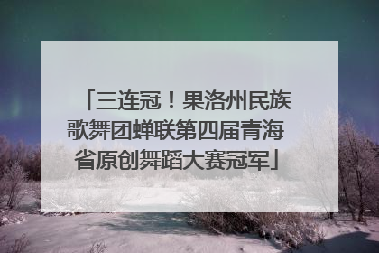 三连冠！果洛州民族歌舞团蝉联第四届青海省原创舞蹈大赛冠军