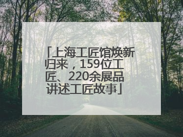 上海工匠馆焕新归来，159位工匠、220余展品讲述工匠故事