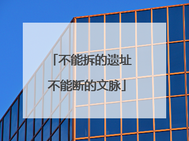 不能拆的遗址 不能断的文脉