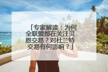 专家解读：为何全联盟都在关注贝恩交易？对杜兰特交易有何影响？