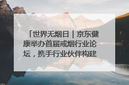世界无烟日｜京东健康举办首届戒烟行业论坛，携手行业伙伴构建科学控烟新生态