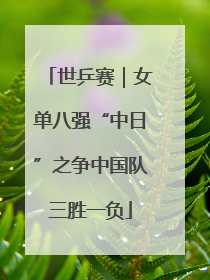 世乒赛｜女单八强“中日”之争中国队三胜一负