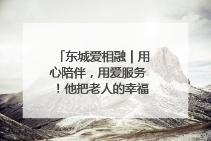 东城爱相融｜用心陪伴，用爱服务！他把老人的幸福感当“大事儿”