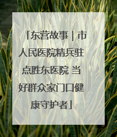 东营故事｜市人民医院精兵驻点胜东医院 当好群众家门口健康守护者