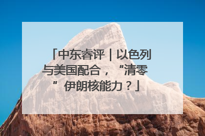 中东睿评｜以色列与美国配合，“清零”伊朗核能力？