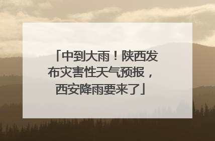 中到大雨！陕西发布灾害性天气预报，西安降雨要来了