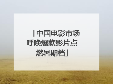中国电影市场呼唤爆款影片点燃暑期档