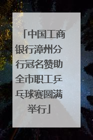 中国工商银行漳州分行冠名赞助全市职工乒乓球赛圆满举行
