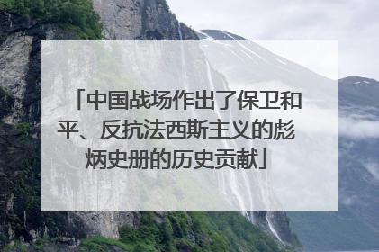 中国战场作出了保卫和平、反抗法西斯主义的彪炳史册的历史贡献