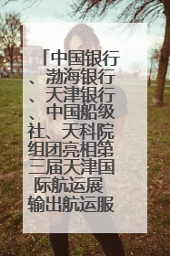 中国银行、渤海银行、天津银行、中国船级社、天科院组团亮相第三届天津国际航运展 输出航运服务“中国方案”