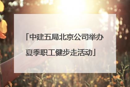 中建五局北京公司举办夏季职工健步走活动