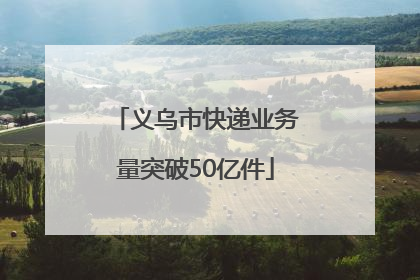 义乌市快递业务量突破50亿件