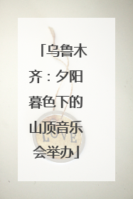 乌鲁木齐：夕阳暮色下的山顶音乐会举办