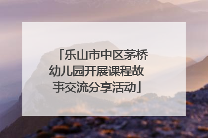 乐山市中区茅桥幼儿园开展课程故事交流分享活动