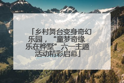 乡村舞台变身奇幻乐园，“童梦奇缘 乐在桦墅”六一主题活动精彩启幕