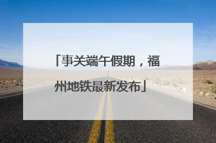 事关端午假期，福州地铁最新发布
