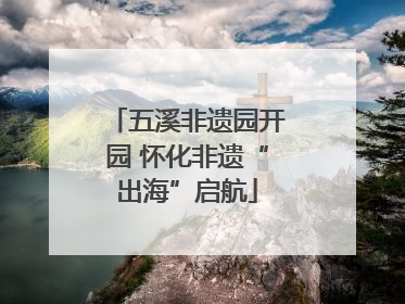五溪非遗园开园 怀化非遗“出海”启航