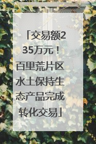 交易额235万元！百里荒片区水土保持生态产品完成转化交易