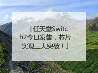 任天堂Switch2今日发售，芯片实现三大突破！