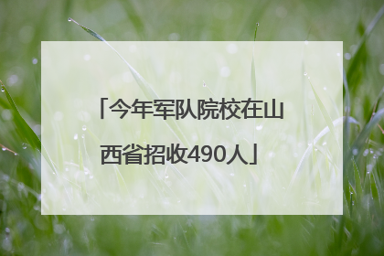 今年军队院校在山西省招收490人
