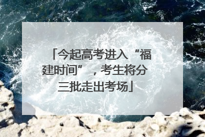 今起高考进入“福建时间”，考生将分三批走出考场