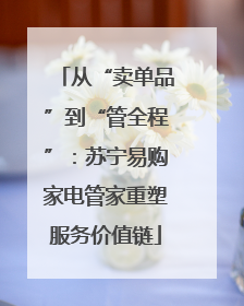从“卖单品”到“管全程”：苏宁易购家电管家重塑服务价值链