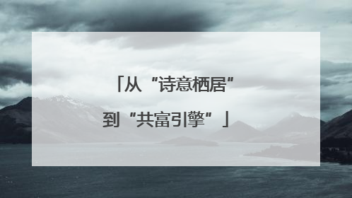 从“诗意栖居”到“共富引擎”