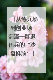 从练兵场到创业场 菏泽一群退伍兵的“沙盘推演”