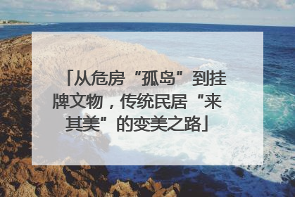 从危房“孤岛”到挂牌文物，传统民居“来其美”的变美之路
