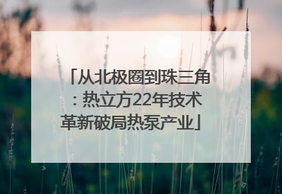 从北极圈到珠三角：热立方22年技术革新破局热泵产业