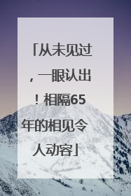 从未见过，一眼认出！相隔65年的相见令人动容