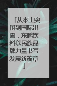 从本土突围到国际出圈，东鹏饮料以民族品牌力量书写发展新篇章