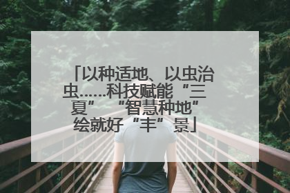 以种适地、以虫治虫……科技赋能“三夏” “智慧种地”绘就好“丰”景