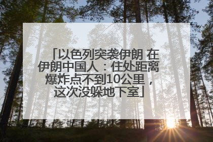 以色列突袭伊朗 在伊朗中国人：住处距离爆炸点不到10公里，这次没躲地下室
