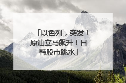 以色列，突发！原油立马飙升！日韩股市跳水