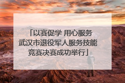 以赛促学 用心服务 武汉市退役军人服务技能竞赛决赛成功举行