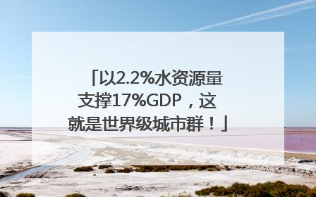 以2.2%水资源量支撑17%GDP，这就是世界级城市群！