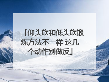 仰头族和低头族锻炼方法不一样 这几个动作别做反