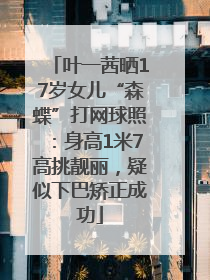叶一茜晒17岁女儿“森蝶”打网球照：身高1米7高挑靓丽，疑似下巴矫正成功