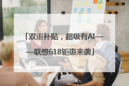 双重补贴，超级有AI——联想618钜惠来袭