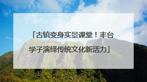 古镇变身实景课堂！丰台学子演绎传统文化新活力