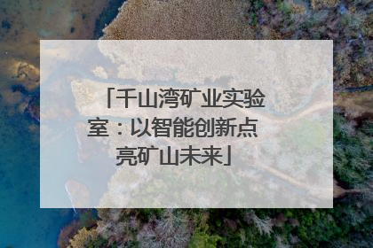 千山湾矿业实验室：以智能创新点亮矿山未来