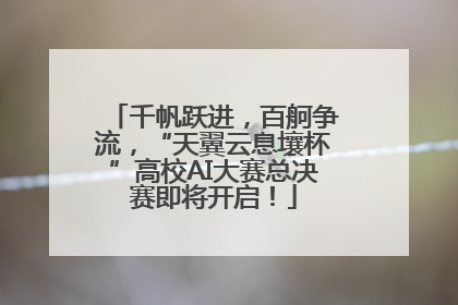 千帆跃进，百舸争流，“天翼云息壤杯”高校AI大赛总决赛即将开启！