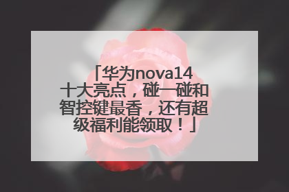 华为nova14十大亮点，碰一碰和智控键最香，还有超级福利能领取！